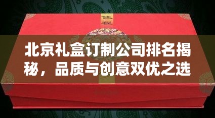 北京礼盒订制公司排名揭秘,品质与创意双优之选!