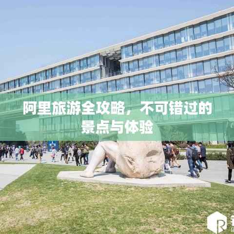 阿里旅游全攻略,不可错过的景点与体验
