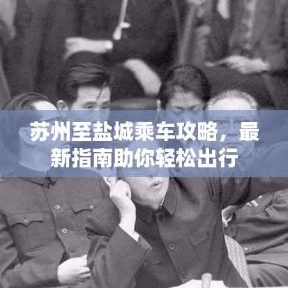 苏州至盐城乘车攻略,最新指南助你轻松出行