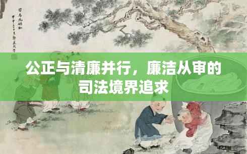 公正与清廉并行,廉洁从审的司法境界追求