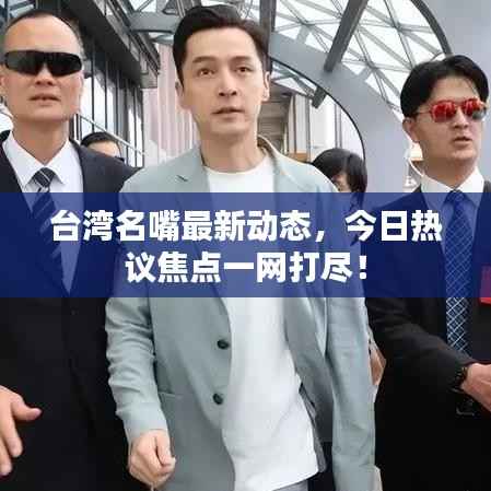 台湾名嘴最新动态，今日热议焦点一网打尽！