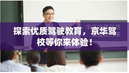 探索优质驾驶教育,京华驾校等你来体验!