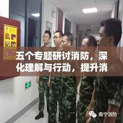 五个专题研讨消防,深化理解与行动,提升消防安全意识