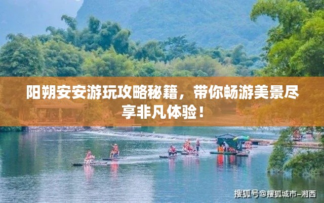 阳朔安安游玩攻略秘籍,带你畅游美景尽享非凡体验!