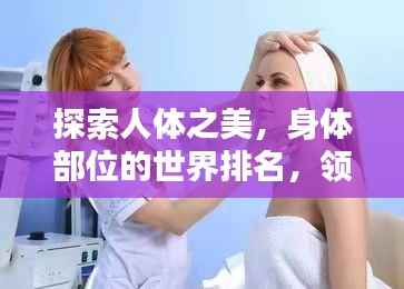 探索人体之美，身体部位的世界排名，领略独特魅力