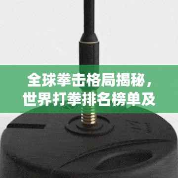 全球拳击格局揭秘,世界打拳排名榜单及拳击运动发展态势分析