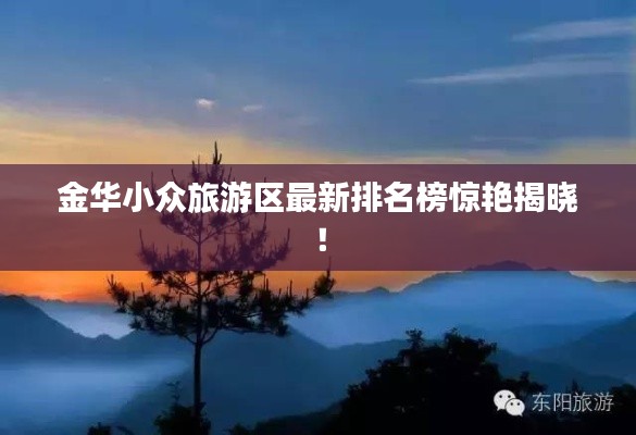 金华小众旅游区最新排名榜惊艳揭晓!