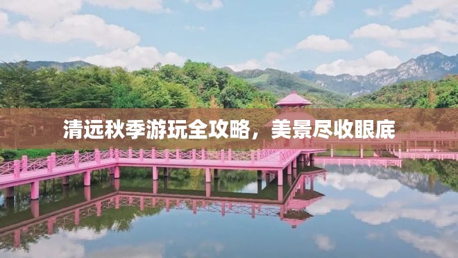 清远秋季游玩全攻略，美景尽收眼底