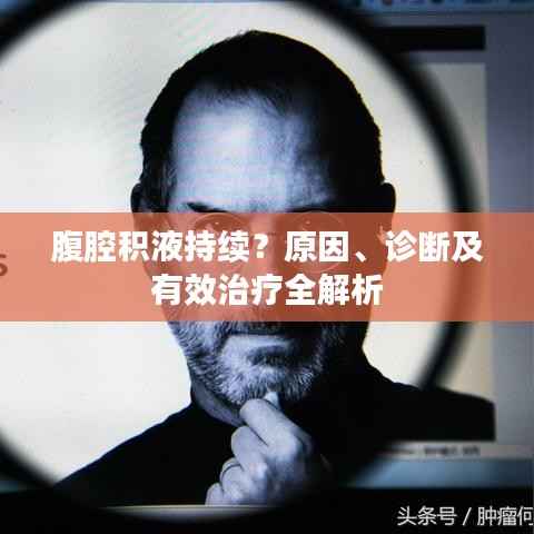 腹腔积液持续？原因、诊断及有效治疗全解析