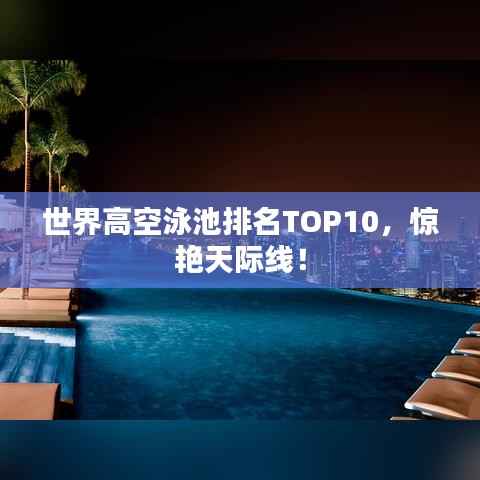 世界高空泳池排名TOP10,惊艳天际线!