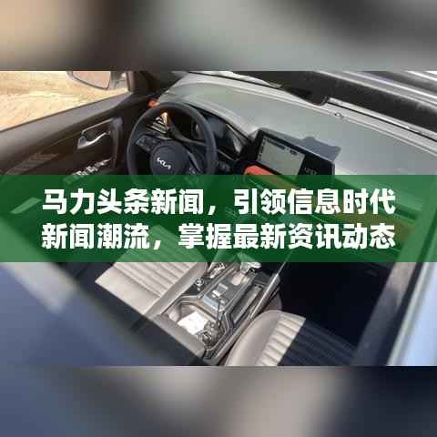 马力头条新闻，引领信息时代新闻潮流，掌握最新资讯动态