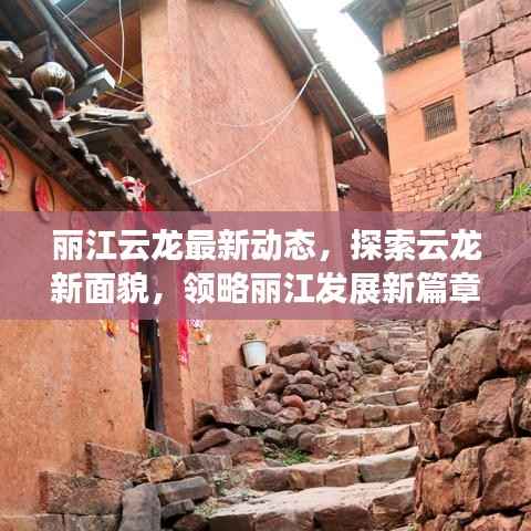 丽江云龙最新动态，探索云龙新面貌，领略丽江发展新篇章