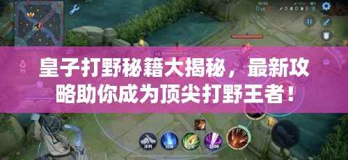 皇子打野秘籍大揭秘，最新攻略助你成为顶尖打野王者！
