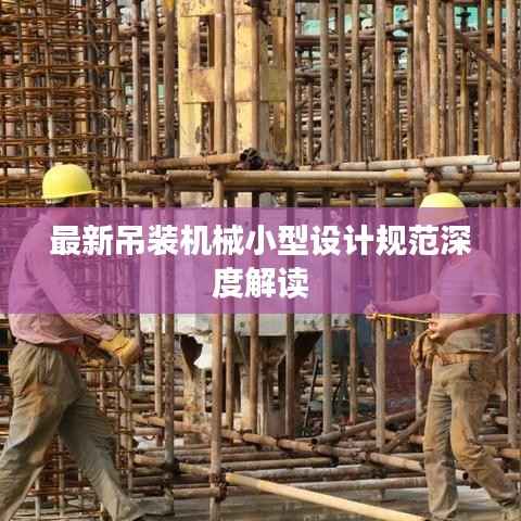 最新吊装机械小型设计规范深度解读