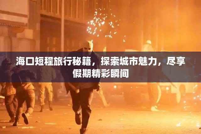 海口短程旅行秘籍，探索城市魅力，尽享假期精彩瞬间