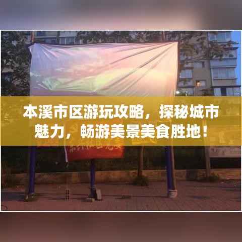 本溪市区游玩攻略，探秘城市魅力，畅游美景美食胜地！