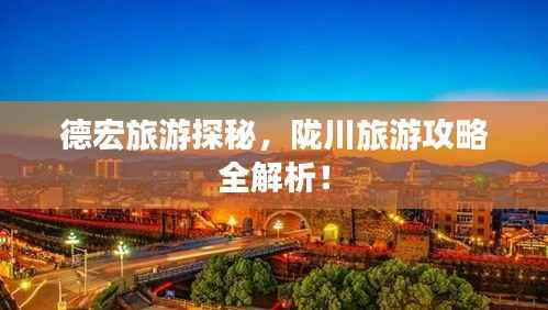 德宏旅游探秘，陇川旅游攻略全解析！