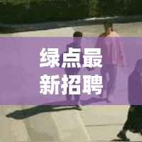 绿点最新招聘动态,今日职位信息更新速递
