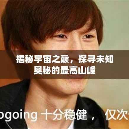 揭秘宇宙之巅，探寻未知奥秘的最高山峰
