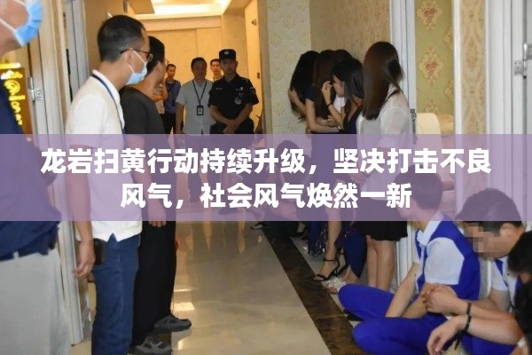 龙岩扫黄行动持续升级,坚决打击不良风气,社会风气焕然一新