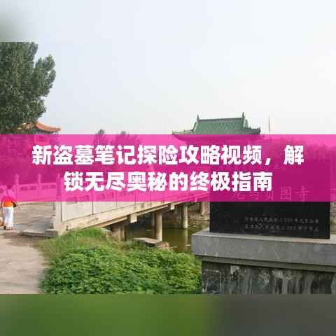 新盗墓笔记探险攻略视频,解锁无尽奥秘的终极指南