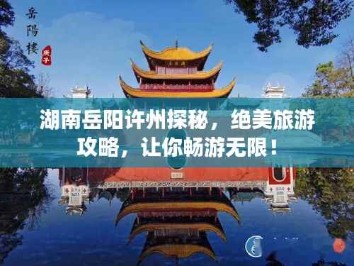 湖南岳阳许州探秘,绝美旅游攻略,让你畅游无限!