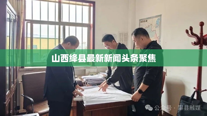 山西绛县最新新闻头条聚焦