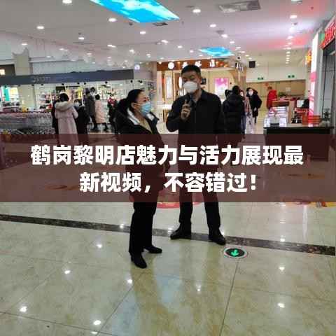 鹤岗黎明店魅力与活力展现最新视频,不容错过!