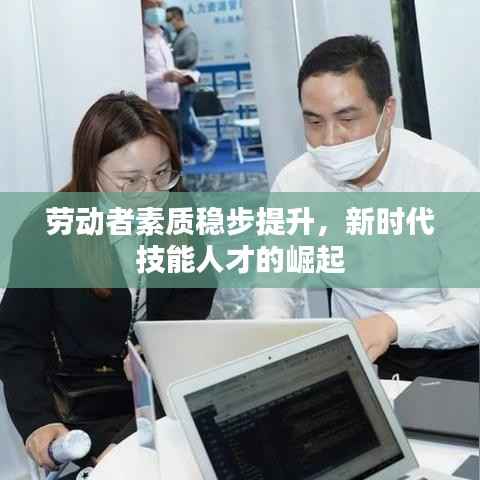 劳动者素质稳步提升，新时代技能人才的崛起