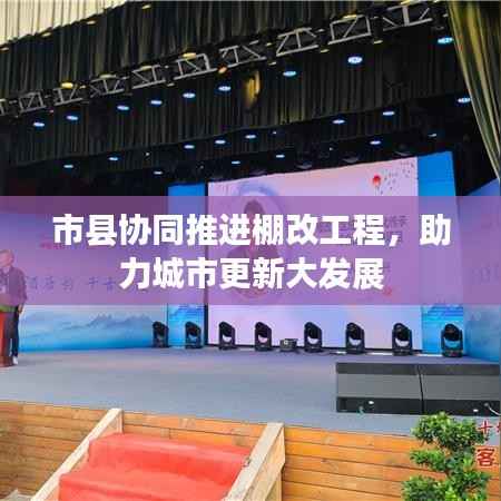 市县协同推进棚改工程，助力城市更新大发展