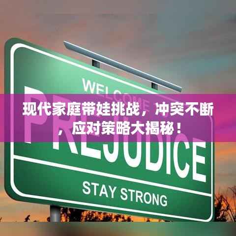 现代家庭带娃挑战，冲突不断，应对策略大揭秘！