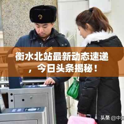 衡水北站最新动态速递，今日头条揭秘！