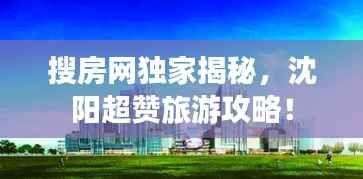 搜房网独家揭秘,沈阳超赞旅游攻略!