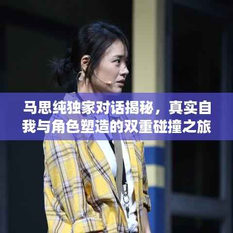 马思纯独家对话揭秘,真实自我与角色塑造的双重碰撞之旅