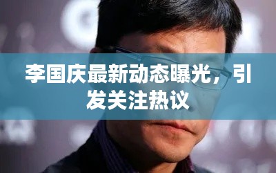 李国庆最新动态曝光,引发关注热议