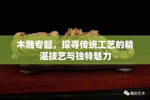 木雕专题，探寻传统工艺的精湛技艺与独特魅力