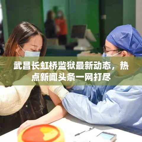 武昌长虹桥监狱最新动态，热点新闻头条一网打尽