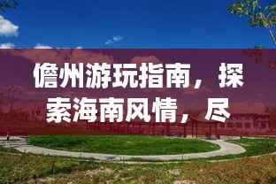 儋州游玩指南,探索海南风情,尽享独特之旅