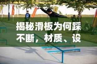 揭秘滑板为何踩不断，材质、设计与技巧的完美融合
