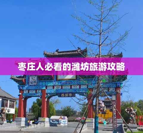 枣庄人必看的潍坊旅游攻略