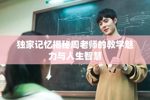 独家记忆揭秘周老师的教学魅力与人生智慧
