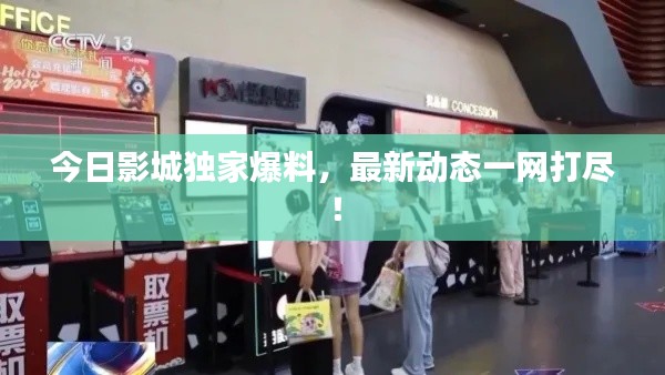 今日影城独家爆料，最新动态一网打尽！