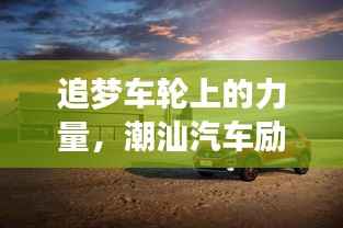 追梦车轮上的力量,潮汕汽车励志语录视频