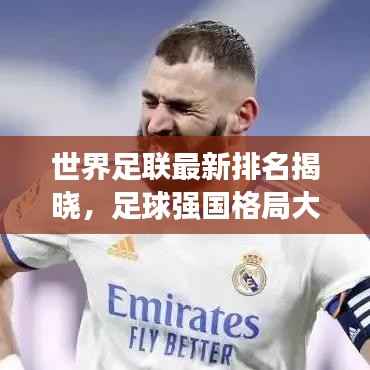 世界足联最新排名揭晓,足球强国格局大变动