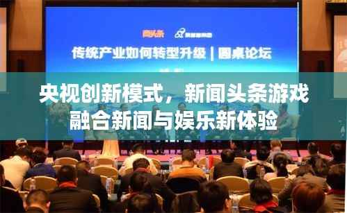 央视创新模式,新闻头条游戏融合新闻与娱乐新体验