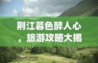 荆江暮色醉人心,旅游攻略大揭秘