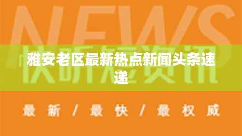 雅安老区最新热点新闻头条速递