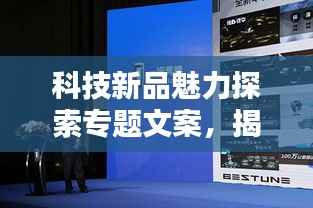 科技新品魅力探索专题文案，揭秘最新科技产品的独特风采