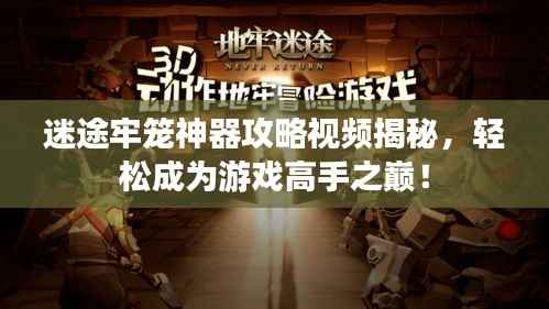 迷途牢笼神器攻略视频揭秘，轻松成为游戏高手之巅！