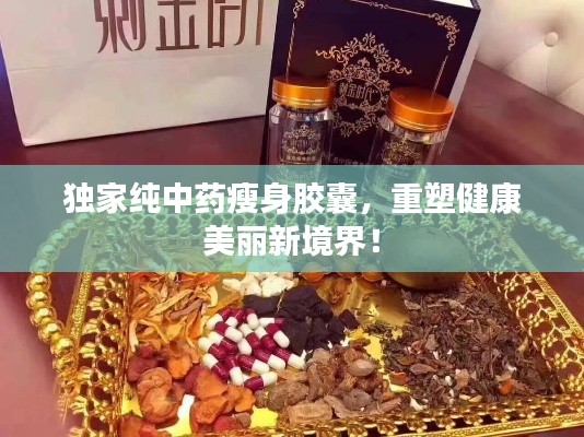 独家纯中药瘦身胶囊，重塑健康美丽新境界！